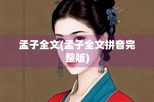 孟子全文(孟子全文拼音完整版) 孟子全文(孟子全文拼音完整版)
