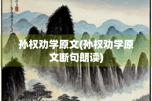 孙权劝学原文(孙权劝学原文断句朗读)