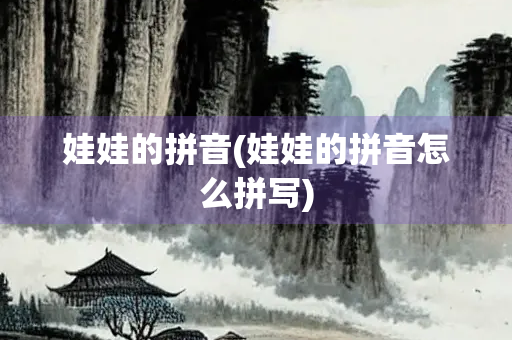 娃娃的拼音(娃娃的拼音怎么拼写) 娃娃的拼音(娃娃的拼音怎么拼写)