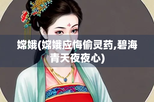 嫦娥(嫦娥应悔偷灵药,碧海青天夜夜心)