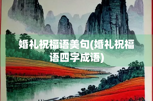婚礼祝福语美句(婚礼祝福语四字成语)