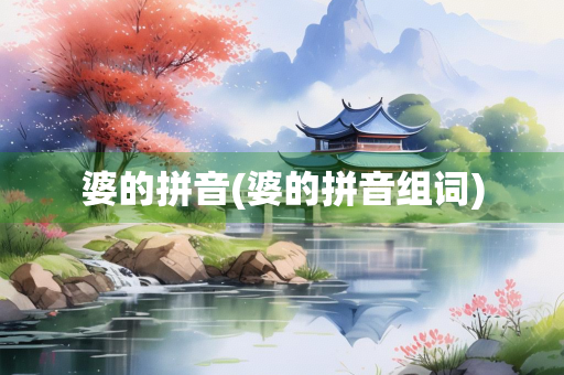 婆的拼音(婆的拼音组词)