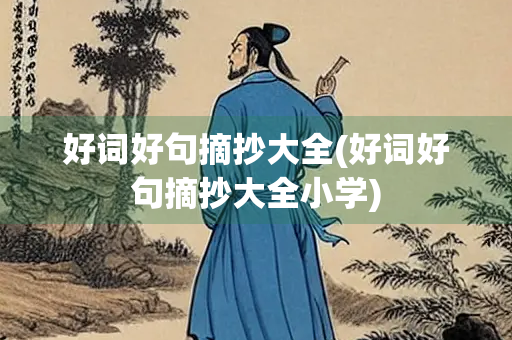 好词好句摘抄大全(好词好句摘抄大全小学) 好词好句摘抄大全(好词好句摘抄大全小学)