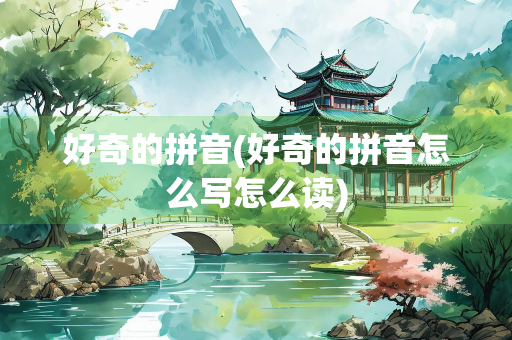 好奇的拼音(好奇的拼音怎么写怎么读) 好奇的拼音(好奇的拼音怎么写怎么读)