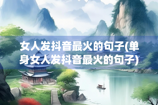 女人发抖音最火的句子(单身女人发抖音最火的句子) 女人发抖音最火的句子(单身女人发抖音最火的句子)