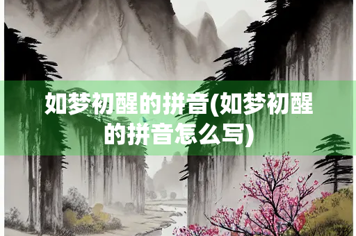 如梦初醒的拼音(如梦初醒的拼音怎么写)