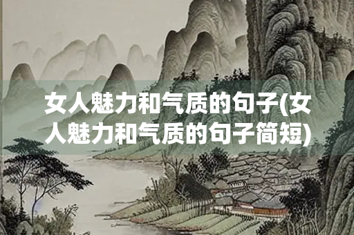 女人魅力和气质的句子(女人魅力和气质的句子简短)