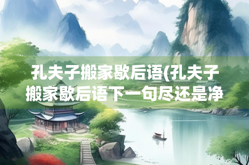 孔夫子搬家歇后语(孔夫子搬家歇后语下一句尽还是净) 孔夫子搬家歇后语(孔夫子搬家歇后语下一句尽还是净)