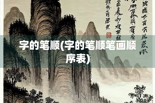 字的笔顺(字的笔顺笔画顺序表) 字的笔顺(字的笔顺笔画顺序表)