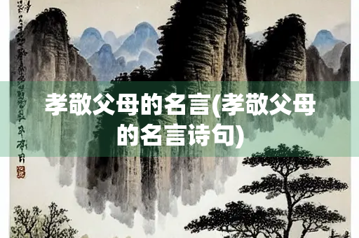 孝敬父母的名言(孝敬父母的名言诗句) 孝敬父母的名言(孝敬父母的名言诗句)