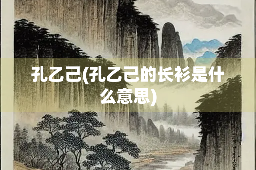孔乙己(孔乙己的长衫是什么意思) 孔乙己(孔乙己的长衫是什么意思)