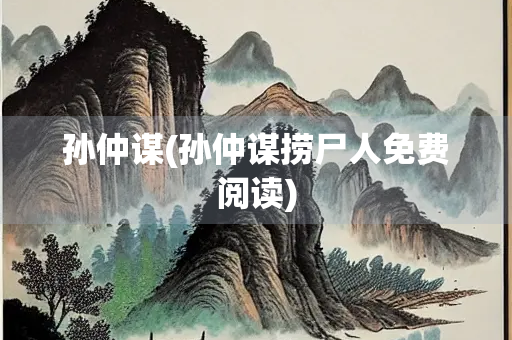 孙仲谋(孙仲谋捞尸人免费阅读) 孙仲谋(孙仲谋捞尸人免费阅读)