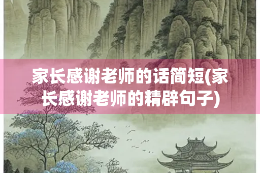 家长感谢老师的话简短(家长感谢老师的精辟句子)