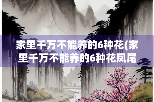 家里千万不能养的6种花(家里千万不能养的6种花凤尾竹)