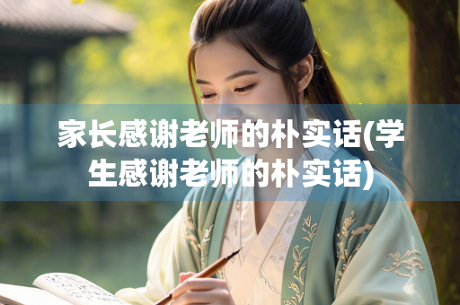 家长感谢老师的朴实话(学生感谢老师的朴实话) 家长感谢老师的朴实话(学生感谢老师的朴实话)