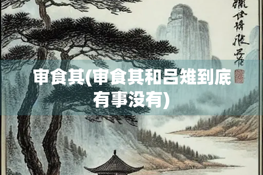 审食其(审食其和吕雉到底有事没有) 审食其(审食其和吕雉到底有事没有)