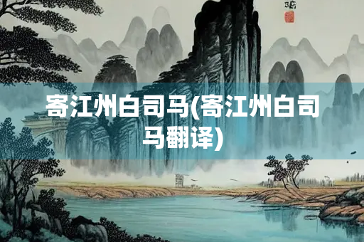 寄江州白司马(寄江州白司马翻译) 寄江州白司马(寄江州白司马翻译)