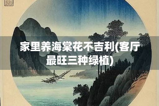 家里养海棠花不吉利(客厅最旺三种绿植) 家里养海棠花不吉利(客厅最旺三种绿植)