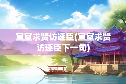 宣室求贤访逐臣(宣室求贤访逐臣下一句)