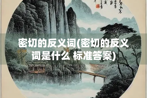 密切的反义词(密切的反义词是什么 标准答案)