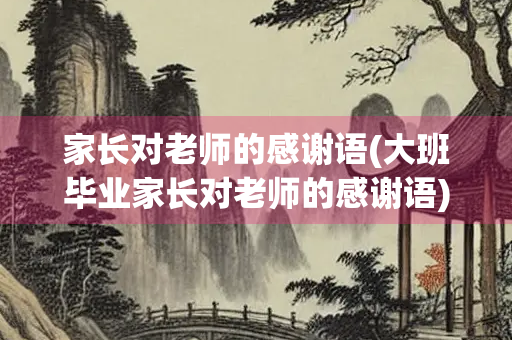 家长对老师的感谢语(大班毕业家长对老师的感谢语)