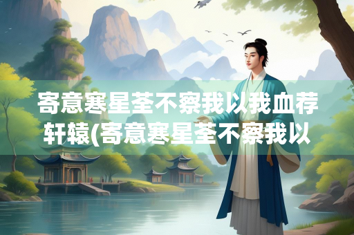寄意寒星荃不察我以我血荐轩辕(寄意寒星荃不察我以我血荐轩辕拼音)