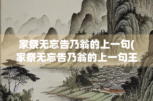家祭无忘告乃翁的上一句(家祭无忘告乃翁的上一句王师北定中原日) 家祭无忘告乃翁的上一句(家祭无忘告乃翁的上一句王师北定中原日)