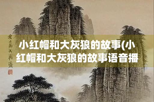 小红帽和大灰狼的故事(小红帽和大灰狼的故事语音播放 睡前)