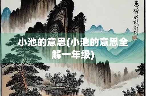 小池的意思(小池的意思全解一年级) 小池的意思(小池的意思全解一年级)
