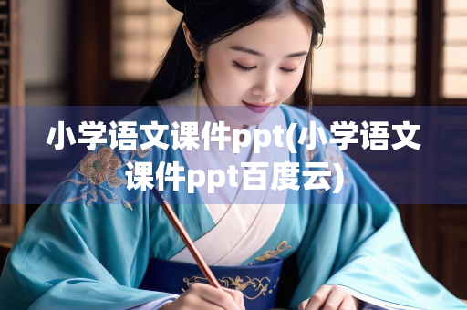 小学语文课件ppt(小学语文课件ppt百度云) 小学语文课件ppt(小学语文课件ppt百度云)