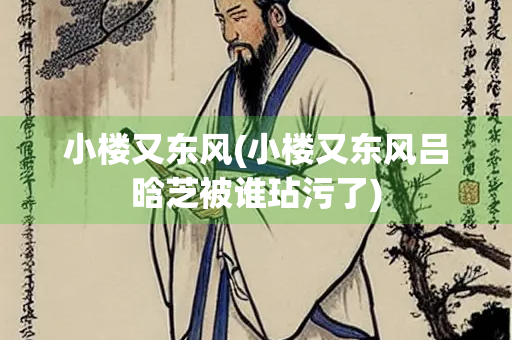 小楼又东风(小楼又东风吕晗芝被谁玷污了)