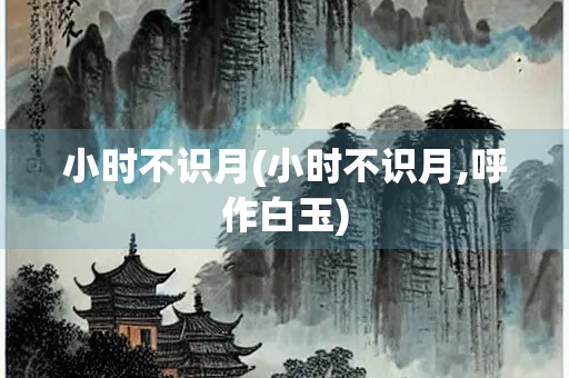 小时不识月(小时不识月,呼作白玉) 小时不识月(小时不识月,呼作白玉)