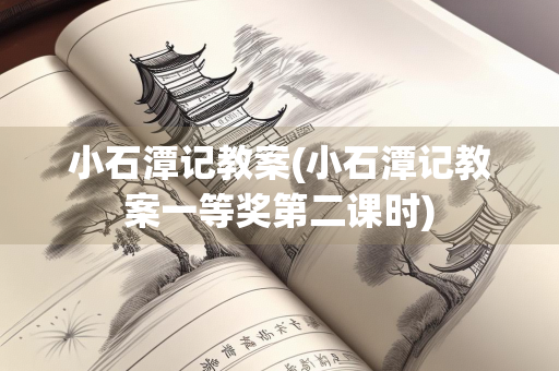小石潭记教案(小石潭记教案一等奖第二课时)