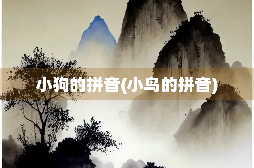小狗的拼音(小鸟的拼音) 小狗的拼音(小鸟的拼音)
