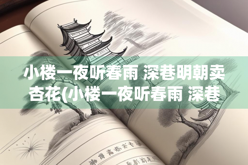 小楼一夜听春雨 深巷明朝卖杏花(小楼一夜听春雨 深巷明朝卖杏花几年级) 小楼一夜听春雨 深巷明朝卖杏花(小楼一夜听春雨 深巷明朝卖杏花几年级)