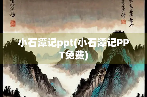 小石潭记ppt(小石潭记PPT免费)