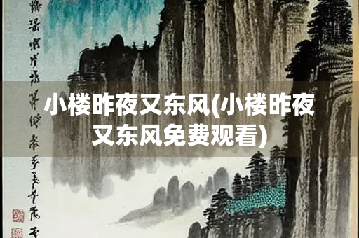 小楼昨夜又东风(小楼昨夜又东风免费观看)