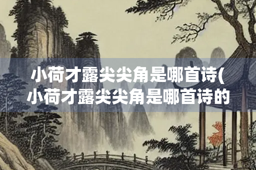 小荷才露尖尖角是哪首诗(小荷才露尖尖角是哪首诗的意思) 小荷才露尖尖角是哪首诗(小荷才露尖尖角是哪首诗的意思)