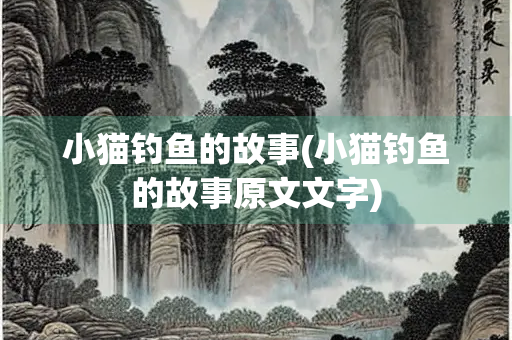 小猫钓鱼的故事(小猫钓鱼的故事原文文字)