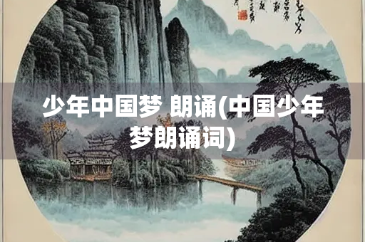 少年中国梦 朗诵(中国少年梦朗诵词)