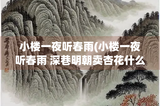 小楼一夜听春雨(小楼一夜听春雨 深巷明朝卖杏花什么意思) 小楼一夜听春雨(小楼一夜听春雨 深巷明朝卖杏花什么意思)