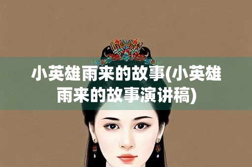 小英雄雨来的故事(小英雄雨来的故事演讲稿) 小英雄雨来的故事(小英雄雨来的故事演讲稿)