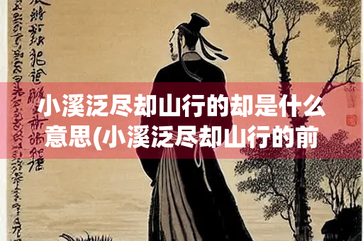 小溪泛尽却山行的却是什么意思(小溪泛尽却山行的前一句是什么) 小溪泛尽却山行的却是什么意思(小溪泛尽却山行的前一句是什么)