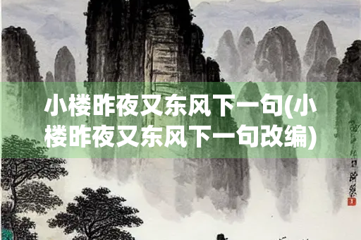 小楼昨夜又东风下一句(小楼昨夜又东风下一句改编)