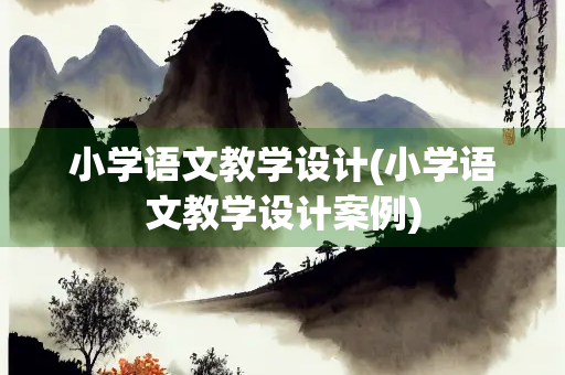 小学语文教学设计(小学语文教学设计案例)