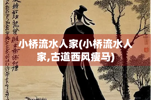 小桥流水人家(小桥流水人家,古道西风瘦马)