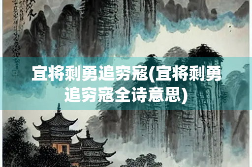宜将剩勇追穷寇(宜将剩勇追穷寇全诗意思) 宜将剩勇追穷寇(宜将剩勇追穷寇全诗意思)
