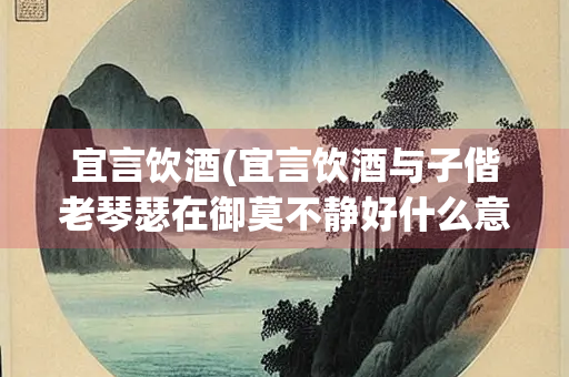 宜言饮酒(宜言饮酒与子偕老琴瑟在御莫不静好什么意思) 宜言饮酒(宜言饮酒与子偕老琴瑟在御莫不静好什么意思)