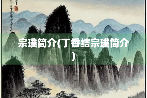 宗璞简介(丁香结宗璞简介) 宗璞简介(丁香结宗璞简介)
