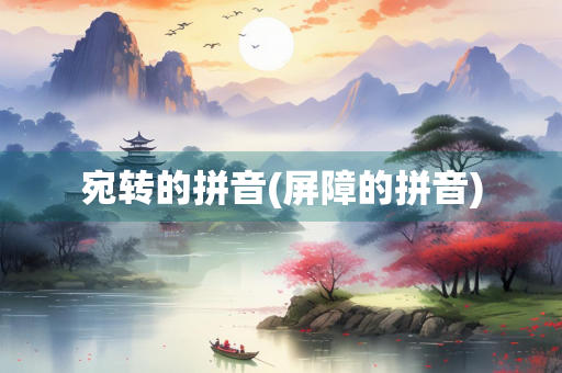 宛转的拼音(屏障的拼音) 宛转的拼音(屏障的拼音)